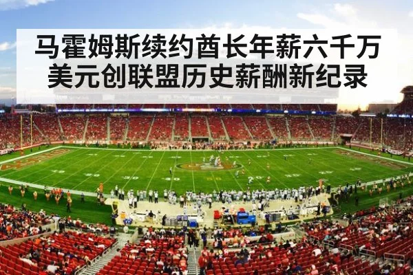 马霍姆斯续约酋长年薪六千万美元创联盟历史薪酬新纪录
